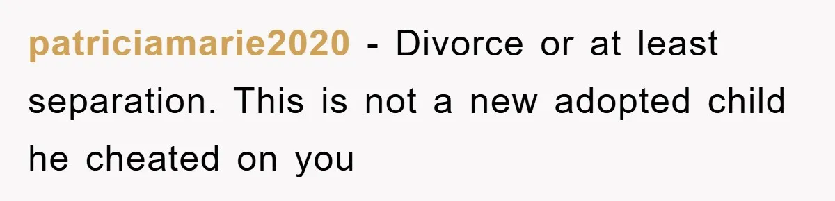 patriciamarie2020 − Divorce or at least separation. This is not a new adopted child he cheated on you