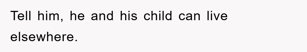Tell him, he and his child can live elsewhere.