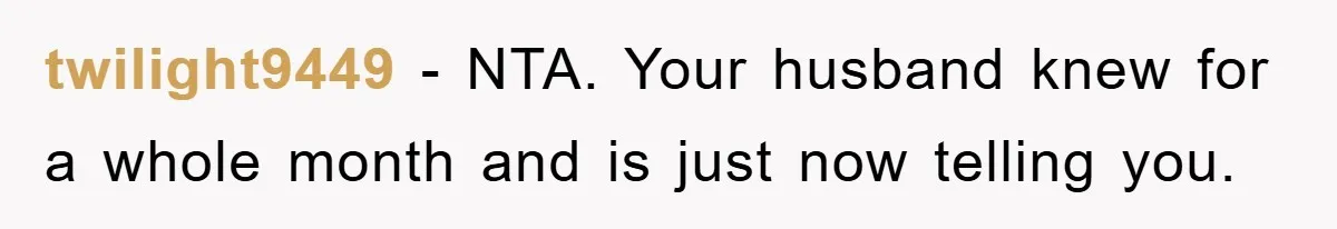 twilight9449 − NTA. Your husband knew for a whole month and is just now telling you.