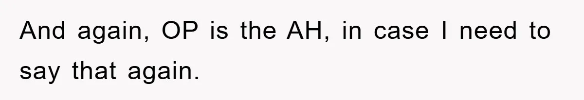 And again, OP is the AH, in case I need to say that again.
