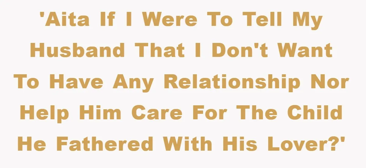 'AITA if I were to tell my husband that I don't want to have any relationship nor help him care for the child he fathered with his lover?'