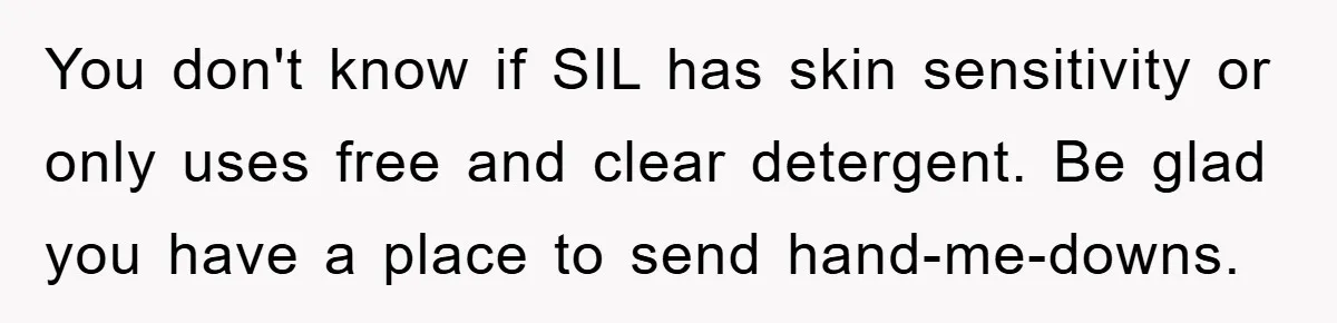 You don't know if SIL has skin sensitivity or only uses free and clear detergent. Be glad you have a place to send hand-me-downs.