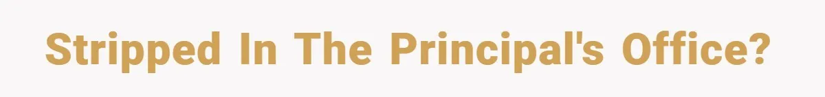 Stripped in the principal's office?