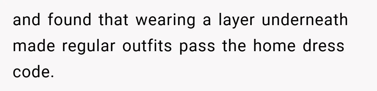 and found that wearing a layer underneath made regular outfits pass the home dress code.