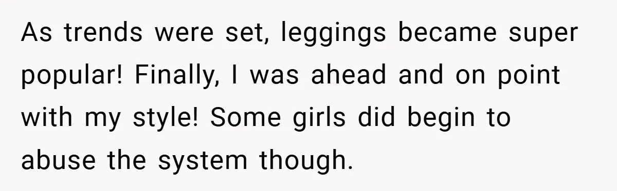 As trends were set, leggings became super popular! Finally, I was ahead and on point with my style! Some girls did begin to abuse the system though.