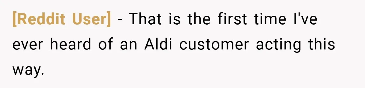 [Reddit User] − That is the first time I've ever heard of an Aldi customer acting this way.