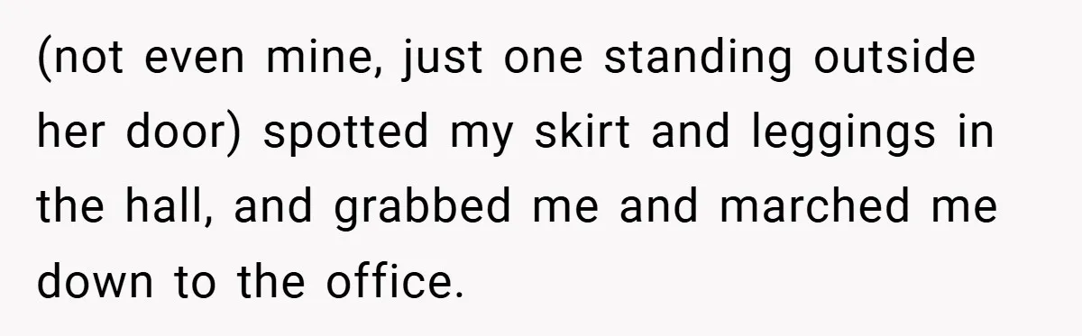 (not even mine, just one standing outside her door) spotted my skirt and leggings in the hall, and grabbed me and marched me down to the office.