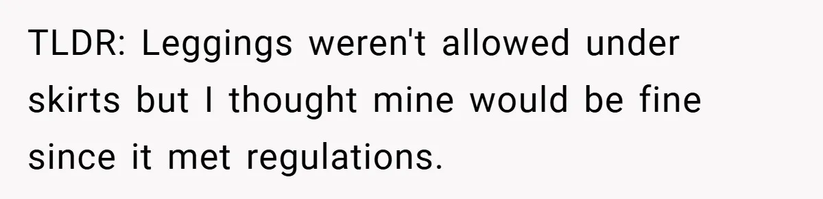 TLDR: Leggings weren't allowed under skirts but I thought mine would be fine since it met regulations.