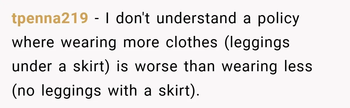tpenna219 − I don't understand a policy where wearing more clothes (leggings under a skirt) is worse than wearing less (no leggings with a skirt).