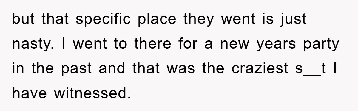 but that specific place they went is just nasty. I went to there for a new years party in the past and that was the craziest s__t I have witnessed.