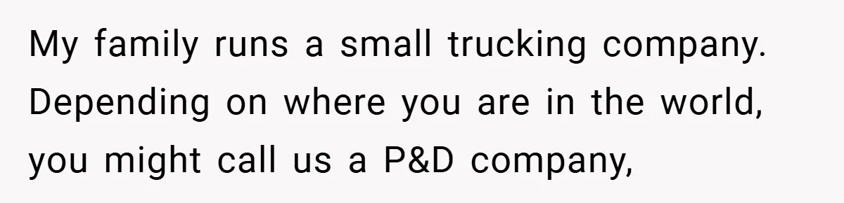 My family runs a small trucking company. Depending on where you are in the world, you might call us a P&D company,