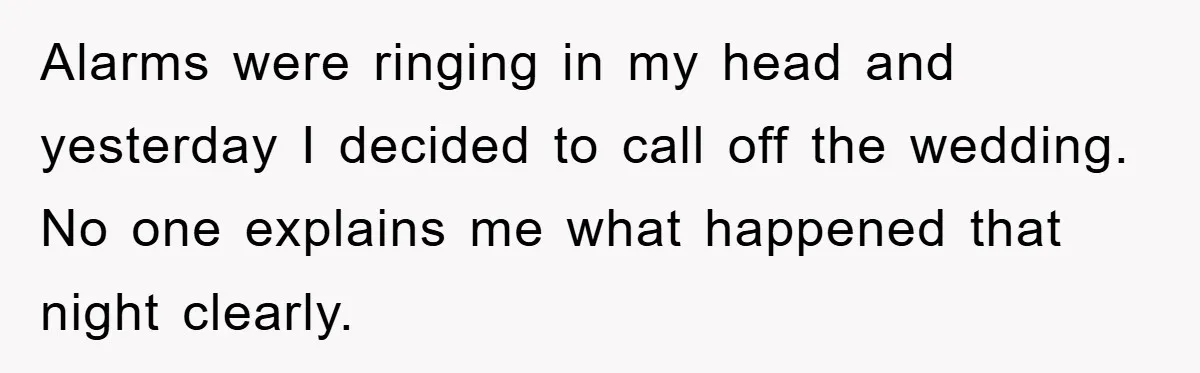Alarms were ringing in my head and yesterday I decided to call off the wedding. No one explains me what happened that night clearly.