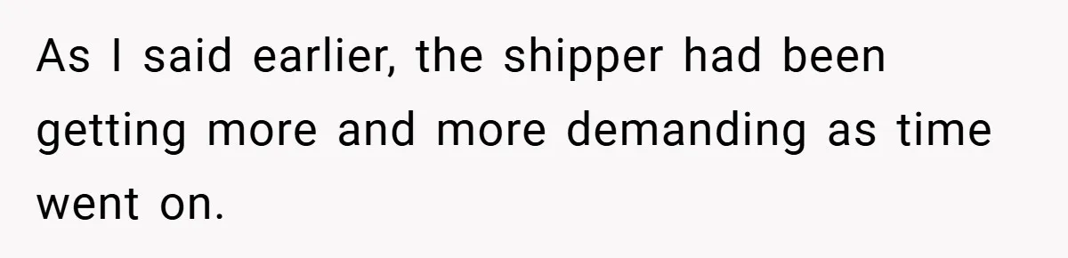 As I said earlier, the shipper had been getting more and more demanding as time went on.
