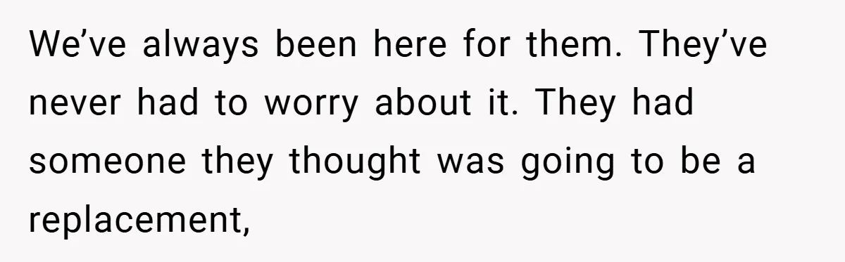 We’ve always been here for them. They’ve never had to worry about it. They had someone they thought was going to be a replacement,