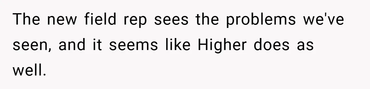 The new field rep sees the problems we've seen, and it seems like Higher does as well.