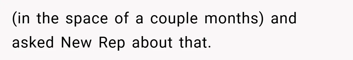 (in the space of a couple months) and asked New Rep about that.