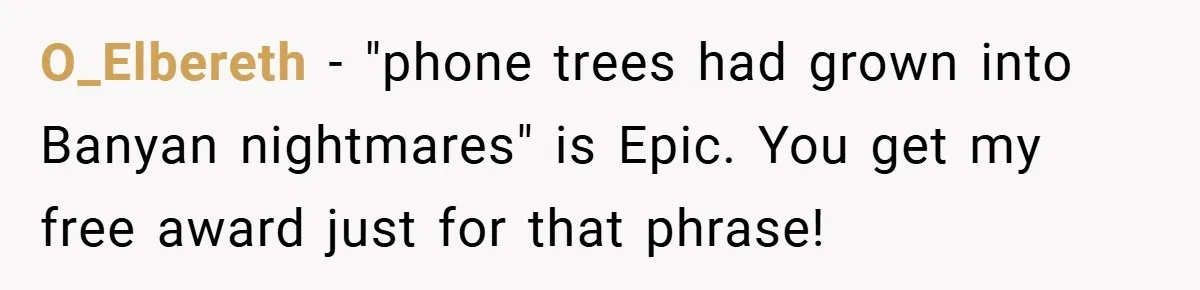 O_Elbereth − "phone trees had grown into Banyan nightmares" is Epic. You get my free award just for that phrase!
