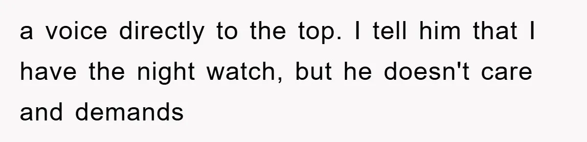 a voice directly to the top. I tell him that I have the night watch, but he doesn't care and demands