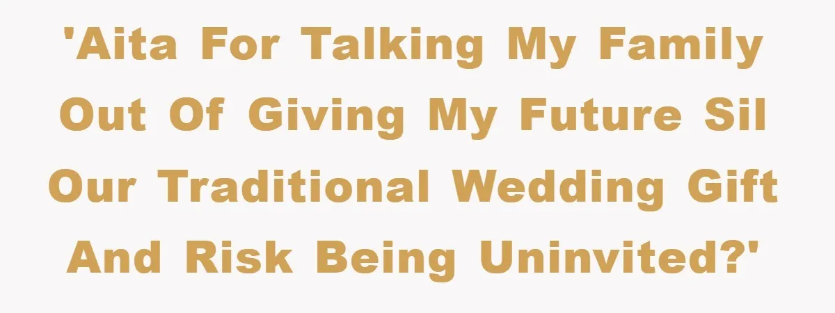 'AITA for talking my family out of giving my future SIL our traditional wedding gift and risk being uninvited?'