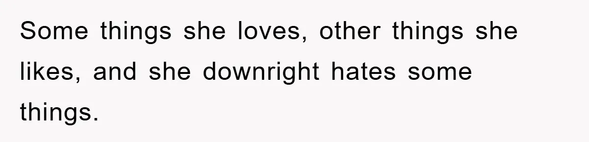 Some things she loves, other things she likes, and she downright hates some things.