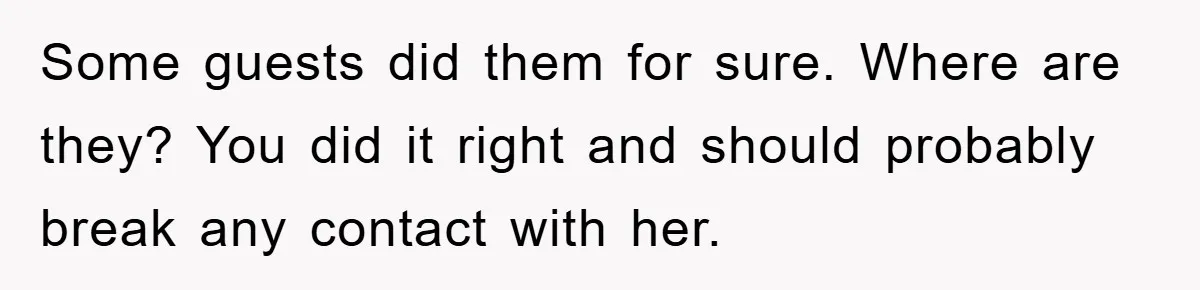 Some guests did them for sure. Where are they? You did it right and should probably break any contact with her.