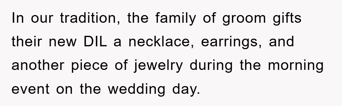 In our tradition, the family of groom gifts their new DIL a necklace, earrings, and another piece of jewelry during the morning event on the wedding day.