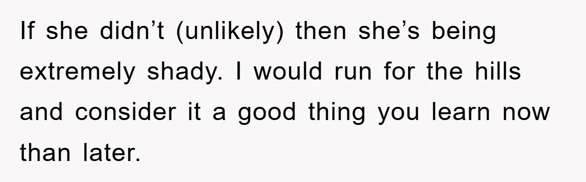 If she didn’t (unlikely) then she’s being extremely shady. I would run for the hills and consider it a good thing you learn now than later.