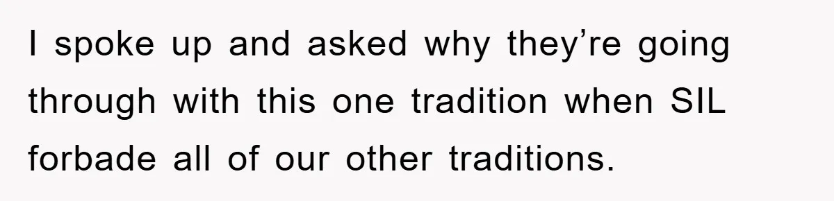 I spoke up and asked why they’re going through with this one tradition when SIL forbade all of our other traditions.