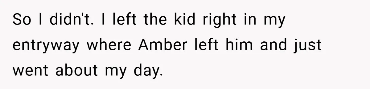 So I didn't. I left the kid right in my entryway where Amber left him and just went about my day.
