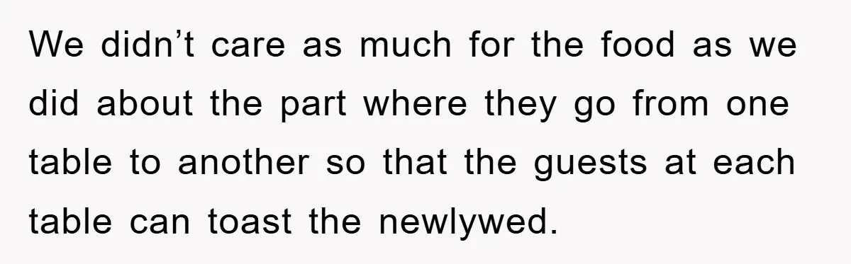 We didn’t care as much for the food as we did about the part where they go from one table to another so that the guests at each table can...