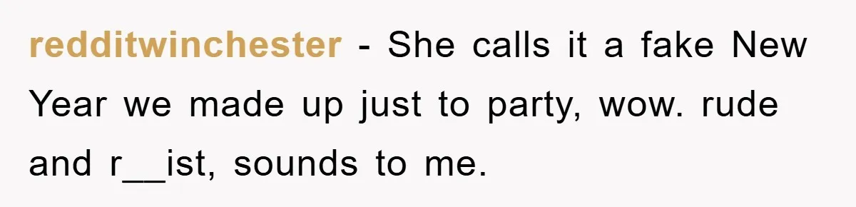 redditwinchester − She calls it a fake New Year we made up just to party, wow. rude and r__ist, sounds to me.