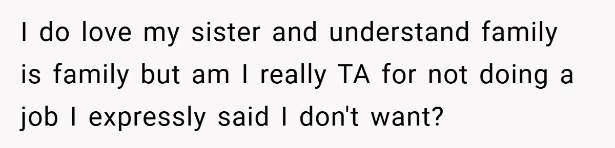 I do love my sister and understand family is family but am I really TA for not doing a job I expressly said I don't want?