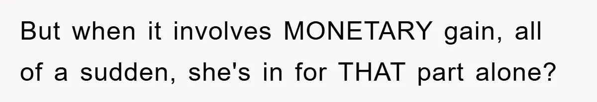But when it involves MONETARY gain, all of a sudden, she's in for THAT part alone?