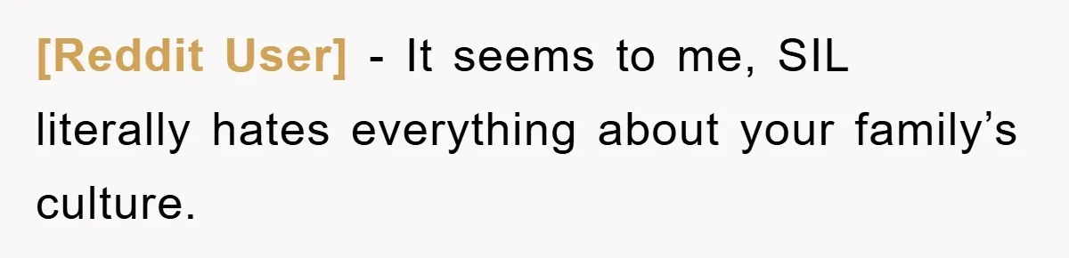 [Reddit User] − It seems to me, SIL literally hates everything about your family’s culture.
