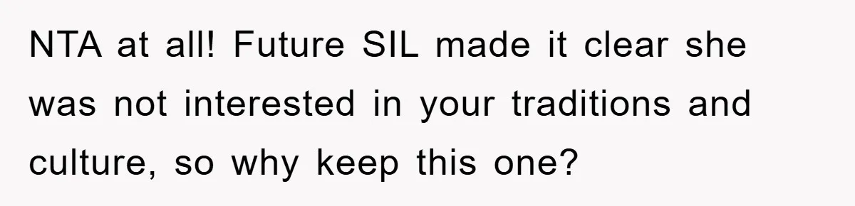 NTA at all! Future SIL made it clear she was not interested in your traditions and culture, so why keep this one?