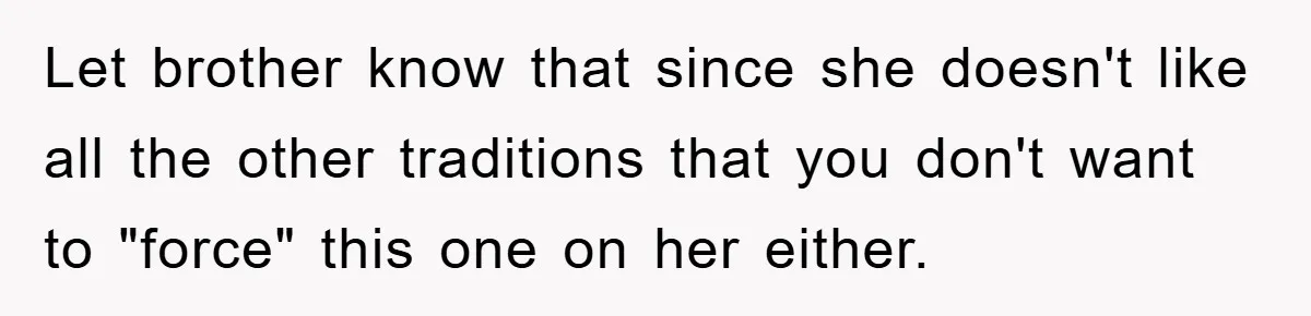 Let brother know that since she doesn't like all the other traditions that you don't want to "force" this one on her either.