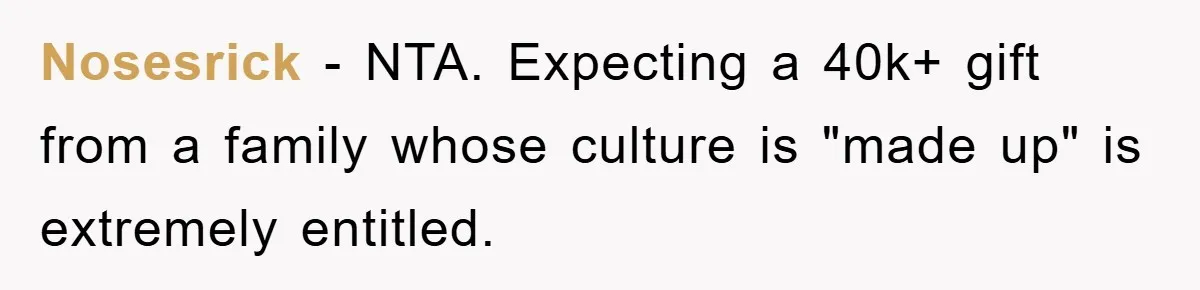 Nosesrick − NTA. Expecting a 40k+ gift from a family whose culture is "made up" is extremely entitled.