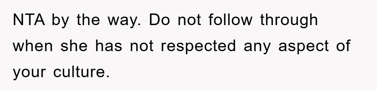 NTA by the way. Do not follow through when she has not respected any aspect of your culture.