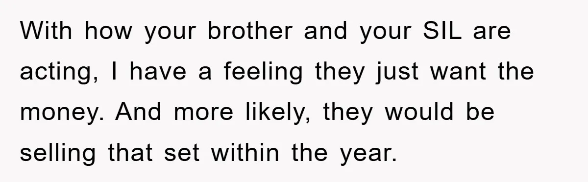 With how your brother and your SIL are acting, I have a feeling they just want the money. And more likely, they would be selling that set within the year.