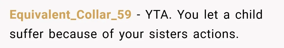 Equivalent_Collar_59 − YTA. You let a child suffer because of your sisters actions.