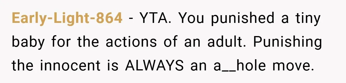 Early-Light-864 − YTA. You punished a tiny baby for the actions of an adult. Punishing the innocent is ALWAYS an a__hole move.