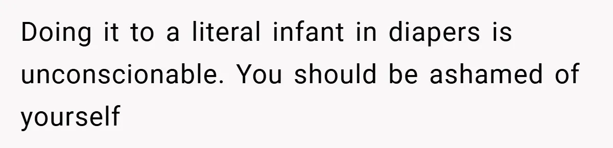 Doing it to a literal infant in diapers is unconscionable. You should be ashamed of yourself