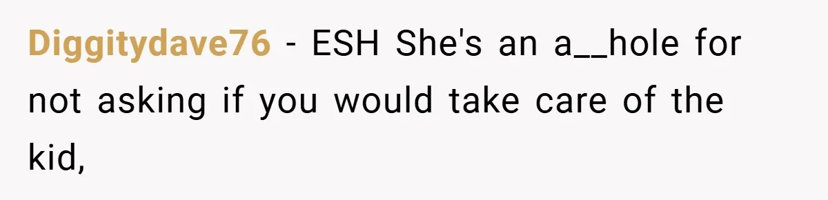 Diggitydave76 − ESH She's an a__hole for not asking if you would take care of the kid,