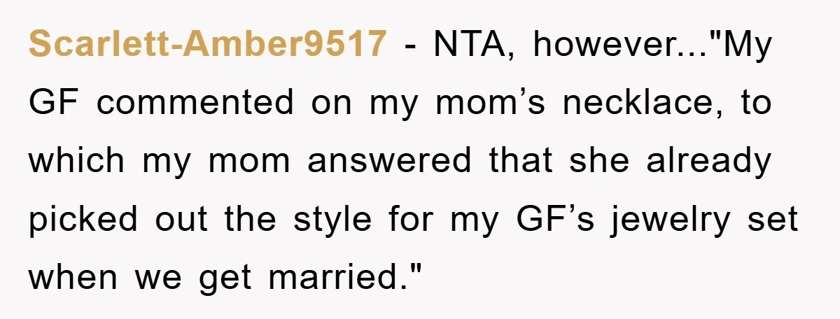 Scarlett-Amber9517 − NTA, however..."My GF commented on my mom’s necklace, to which my mom answered that she already picked out the style for my GF’s jewelry set when we get...