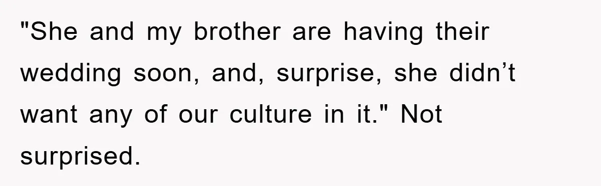 "She and my brother are having their wedding soon, and, surprise, she didn’t want any of our culture in it." Not surprised.