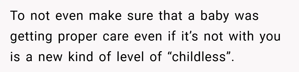 To not even make sure that a baby was getting proper care even if it’s not with you is a new kind of level of “childless”.
