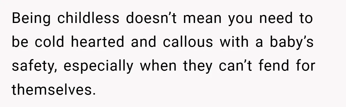 Being childless doesn’t mean you need to be cold hearted and callous with a baby’s safety, especially when they can’t fend for themselves.