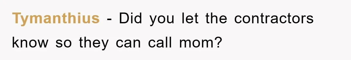 Tymanthius − Did you let the contractors know so they can call mom?