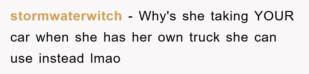 stormwaterwitch − Why's she taking YOUR car when she has her own truck she can use instead lmao