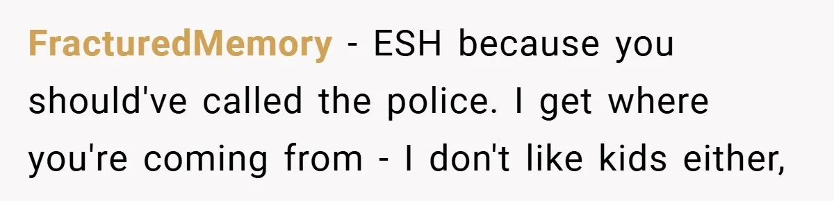 FracturedMemory − ESH because you should've called the police. I get where you're coming from - I don't like kids either,